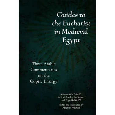 Guides to the Eucharist in Medieval Egypt: Three Arabic Commentaries on the Coptic Liturgy