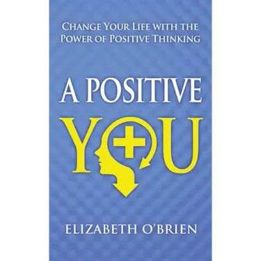 A Positive You: Change Your Life with the Power of Positive Thinking