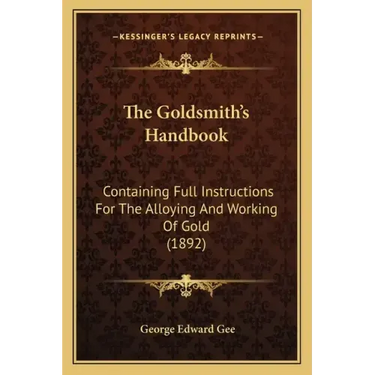 The Goldsmith's Handbook: Containing Full Instructions For The Alloying And Working Of Gold (1892)