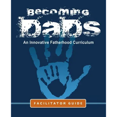 Becoming Dads Facilitator Guide: An Innovative Fatherhood Curriculum