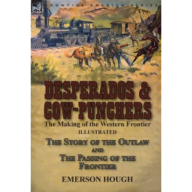 Desperados & Cow-Punchers: the Making of the Western Frontier-The Story of the Outlaw and The Passing of the Frontier