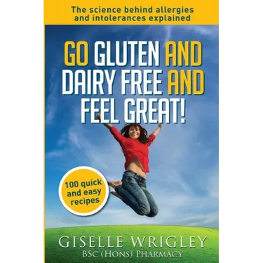 Go Gluten and Dairy Free and Feel Great!: 100 quick and easy recipes plus the science explained: causes of allergies and intolerances, diagnosis and t