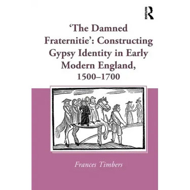 'The Damned Fraternitie': Constructing Gypsy Identity in Early Modern England, 1500-1700