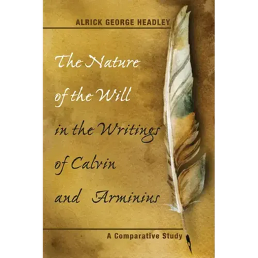The Nature of the Will in the Writings of Calvin and Arminius: A Comparative Study