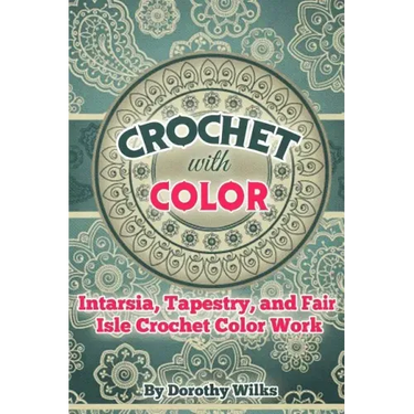 Crochet with Color: Intarsia, Tapestry, and Fair Isle Crochet Color Work