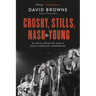 Crosby, Stills, Nash and Young: The Wild, Definitive Saga of Rock's Greatest Supergroup