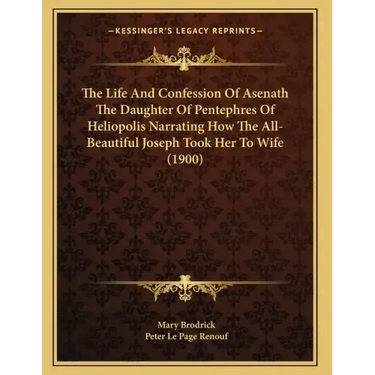The Life And Confession Of Asenath The Daughter Of Pentephres Of Heliopolis Narrating How The All-Beautiful Joseph Took Her To Wife (1900)