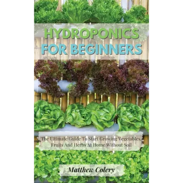 Hydroponics for Beginners: The Ultimate Guide To Start Growing Vegetables, Fruits And Herbs At Home Without Soil