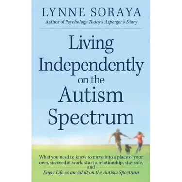 Living Independently on the Autism Spectrum: What You Need to Know to Move Into a Place of Your Own, Succeed at Work, Start a Relationship, Stay Safe,