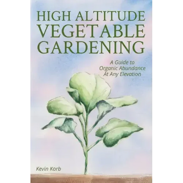 High Altitude Vegetable Gardening: A Guide to Organic Abundance at Any Elevation