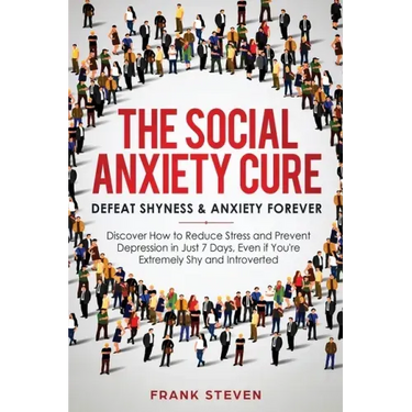 The Social Anxiety Cure: Defeat Shyness & Anxiety Forever: Discover How to Reduce Stress and Prevent Depression in Just 7 Days, Even if You're