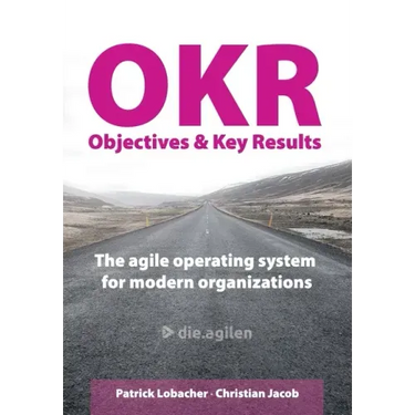 Objectives & Key Results (OKR): The agile operating system for modern organizations