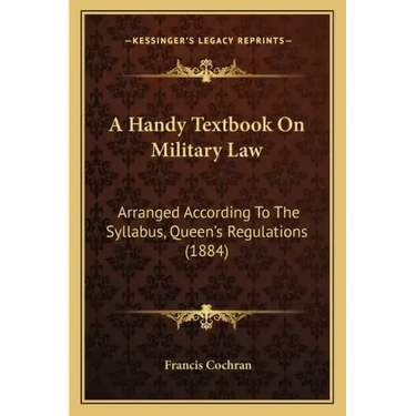 A Handy Textbook On Military Law: Arranged According To The Syllabus, Queen's Regulations (1884)
