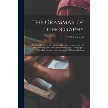 The Grammar of Lithography: a Practical Guide for the Artist and Printer in Commercial and Artistic Lithography, and Chromolithography, Zincograph