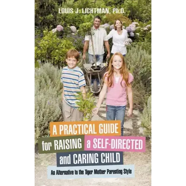 A Practical Guide for Raising a Self-Directed and Caring Child: An Alternative to the Tiger Mother Parenting Style