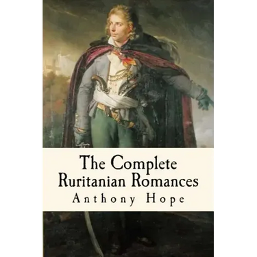 The Complete Ruritanian Romances: The Prisoner of Zenda, Rupert of Hentzau, and The Heart of Princess Osra
