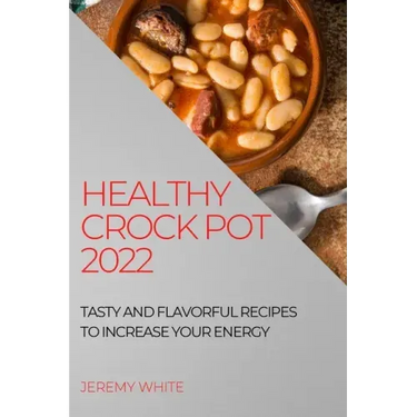 Healthy Crock Pot 2022: Tasty and Flavorful Recipes to Increase Your Energy