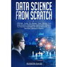 Data Science From Scratch: Ultimate Guide To Master Data Mining And Data-Analytic From Linear Algebra And Statistics To Practical Examples Of Neu
