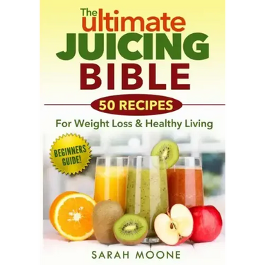 The ULTIMATE Juicing Bible - 50 Recipes For Weight Loss & Healthy Living