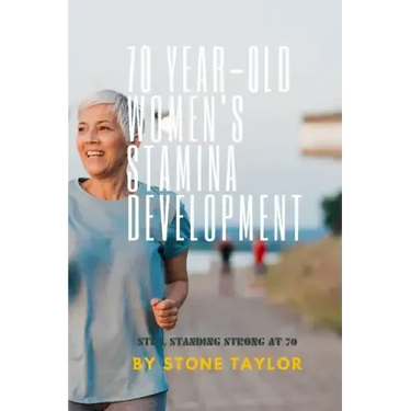 70 Year Old Women's Stamia Development: A Guide Book on Building Stamina for Old Women