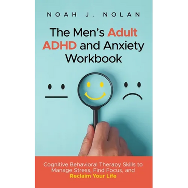 The Men's Adult ADHD and Anxiety Workbook: Cognitive Behavioral Therapy Skills to Manage Stress, Find Focus, and Reclaim Your Life