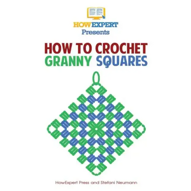 How To Crochet Granny Squares: Your Step By Step Guide To Crocheting Granny Squares