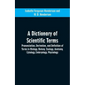 A dictionary of scientific terms: pronunciation, derivation, and definition of terms in biology, botany, zoology, anatomy, cytology, embryology, physi