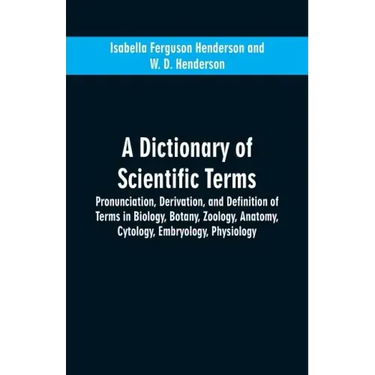 A dictionary of scientific terms: pronunciation, derivation, and definition of terms in biology, botany, zoology, anatomy, cytology, embryology, physi