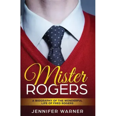 Mister Rogers: A Biography of the Wonderful Life of Fred Rogers