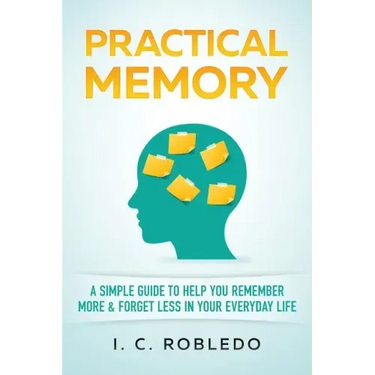 Practical Memory: A Simple Guide to Help You Remember More & Forget Less in Your Everyday Life