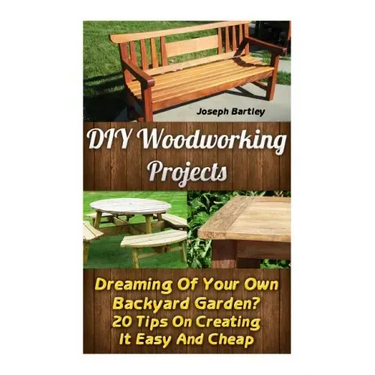 DIY Woodworking Projects: Dreaming Of Your Own Backyard Garden? 20 Tips On Creating It Easy And Cheap: (DIY Palette Projects, DIY Upcycle, Palle