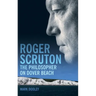 Roger Scruton: The Philosopher on Dover Beach: An Intellectual Biography