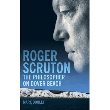 Roger Scruton: The Philosopher on Dover Beach: An Intellectual Biography