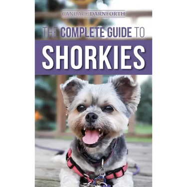 The Complete Guide to Shorkies: Preparing for, Choosing, Training, Feeding, Exercising, Socializing, and Loving Your New Shorkie Puppy