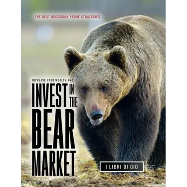 Increase Your Wealth and Invest in the Bear Market: The Best Recession Proof Strategies