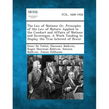 The Law of Nations: Or, Principles of the Law of Nature; Applied to the Conduct and Affairs of Nations and Sovereigns. a Work Tending to D
