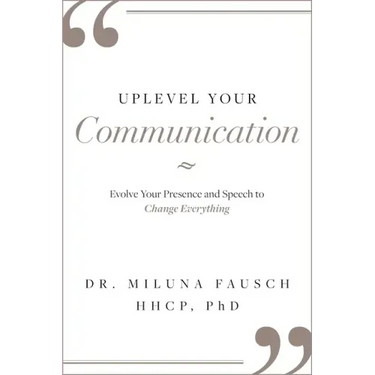 Uplevel Your Communication: Evolve Your Presence and Speech to Change Everything