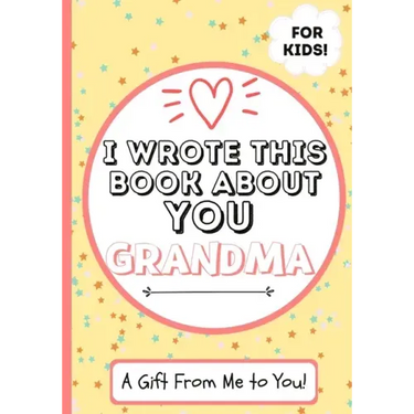 I Wrote This Book About You Grandma: A Child's Fill in The Blank Gift Book For Their Special Grandma Perfect for Kid's 7 x 10 inch