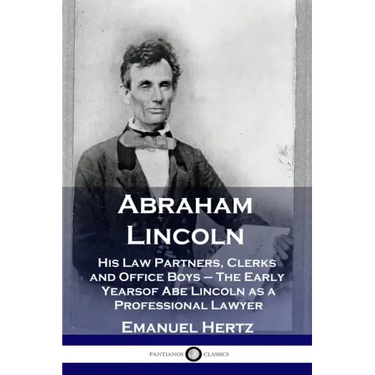 Abraham Lincoln: His Law Partners, Clerks and Office Boys - The Early Years of Abe Lincoln as a Professional Lawyer