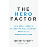 Hero Factor: How Great Leaders Transform Organizations and Create Winning Cultures