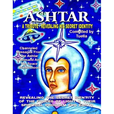 Ashtar: Revealing the Secret Identity of the Forces of Light and Their Spiritual Program for Earth: Channeled Messages From Th