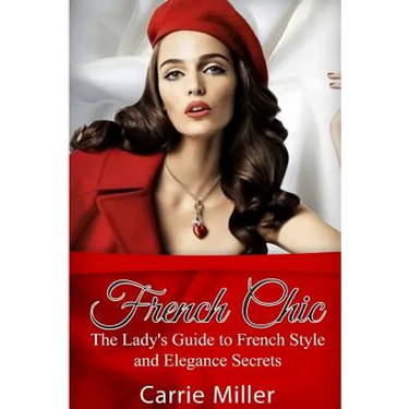 French Chic: The Lady's Guide to French Style and Elegance Secrets