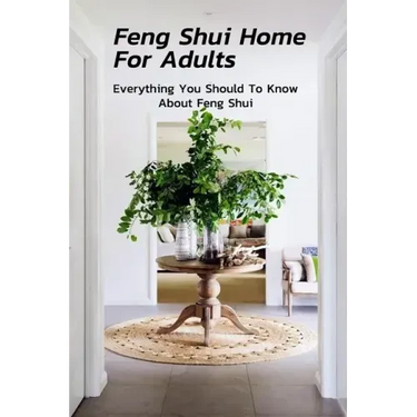 Feng Shui Home For Adults: Everything You Should To Know About Feng Shui: Complete Guide To Feng Shui Home For Beginners