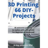 3D Printing 66 DIY-Projects: 66 awesome projects to realize with a 3D printer For Beginners & Advanced!