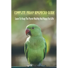 Complete Indian Ringnecks Guide: Learn To Keep The Parrot Healthy And Happy For Life: Indian Ringneck Diet And Nutrition
