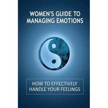 Women's Guide to Managing Emotions: How to Effectively Handle Your Feelings