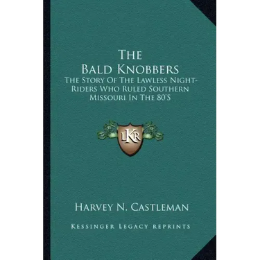 The Bald Knobbers: The Story Of The Lawless Night-Riders Who Ruled Southern Missouri In The 80'S