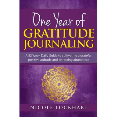 One Year of Gratitude Journaling: A 52 week daily guide to cultivating a grateful, positive attitude and attracting abundance