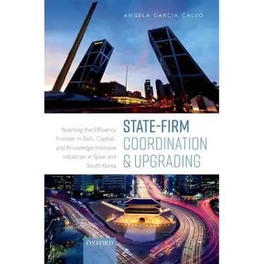 State-Firm Coordination and Upgrading: Reaching the Efficiency Frontier in Skill-, Capital-, and Knowledge-Intensive Industries in Spain and South Kor