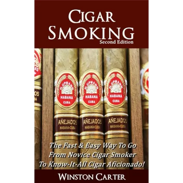 Cigar Smoking: The Fast & Easy Way To Go From Novice Cigar Smoker To Know-It-All Cigar Aficionado! UPDATED SECOND EDITION